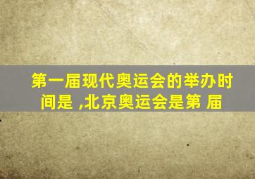 第一届现代奥运会的举办时间是 ,北京奥运会是第 届